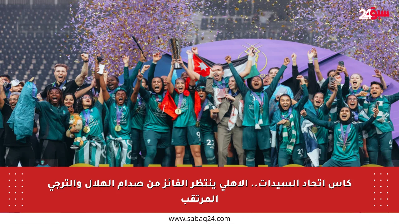 كأس اتحاد السيدات.. الأهلي ينتظر الفائز من صدام الهلال والترجي المرتقب